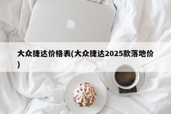 大众捷达价格表(大众捷达2025款落地价)