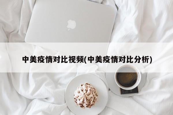 中美疫情对比视频(中美疫情对比分析)