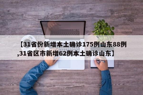【31省份新增本土确诊175例山东88例,31省区市新增62例本土确诊山东】