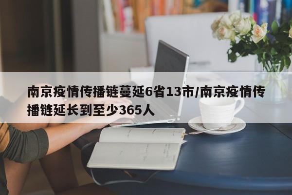 南京疫情传播链蔓延6省13市/南京疫情传播链延长到至少365人