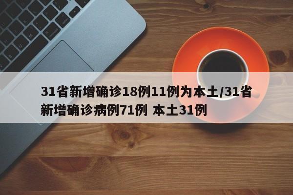 31省新增确诊18例11例为本土/31省新增确诊病例71例 本土31例