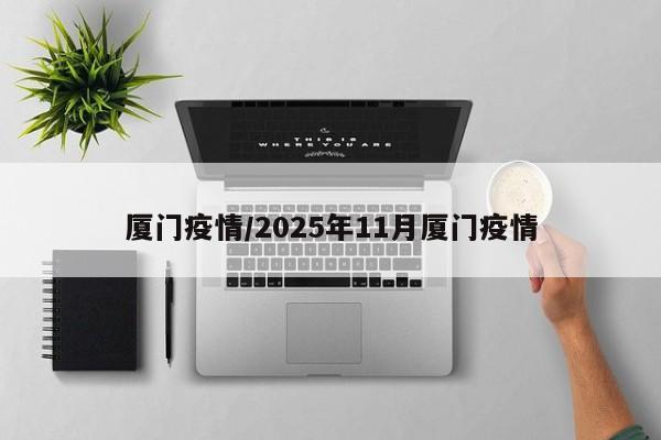 厦门疫情/2025年11月厦门疫情