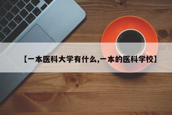 【一本医科大学有什么,一本的医科学校】