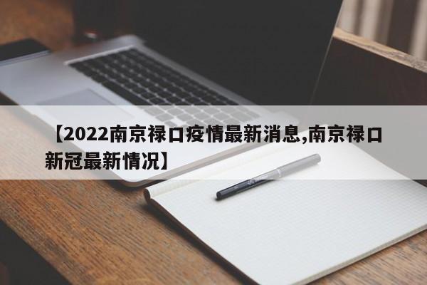 【2022南京禄口疫情最新消息,南京禄口新冠最新情况】
