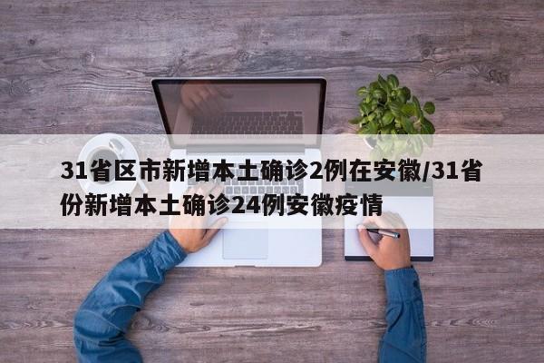31省区市新增本土确诊2例在安徽/31省份新增本土确诊24例安徽疫情