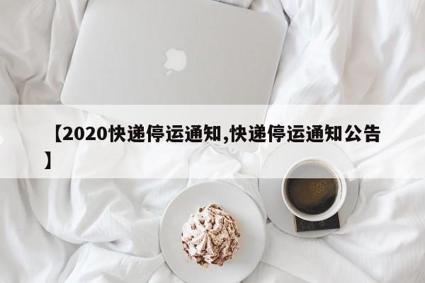 【2020快递停运通知,快递停运通知公告】