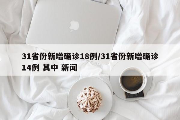 31省份新增确诊18例/31省份新增确诊14例 其中 新闻