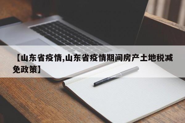 【山东省疫情,山东省疫情期间房产土地税减免政策】