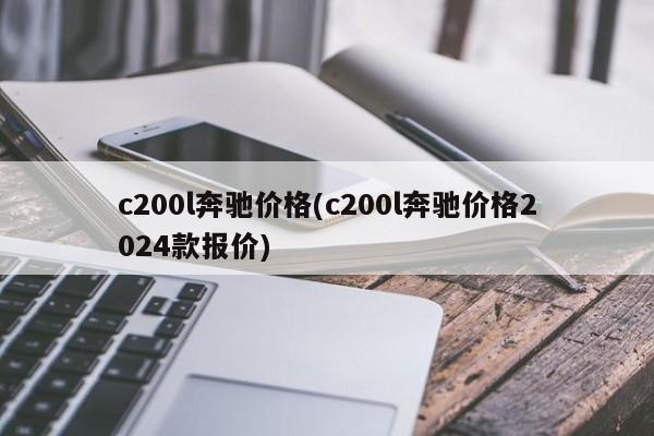 c200l奔驰价格(c200l奔驰价格2024款报价)