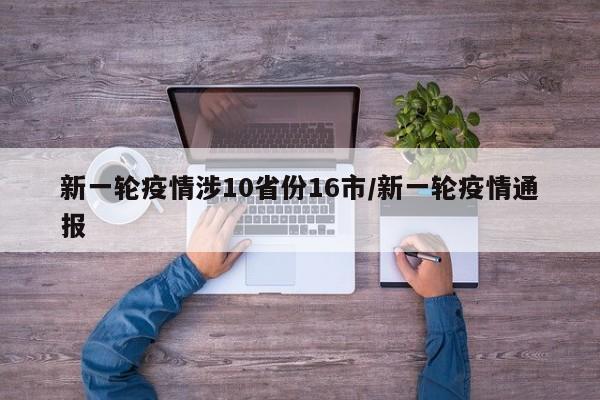 新一轮疫情涉10省份16市/新一轮疫情通报