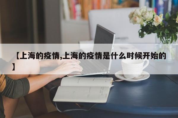 【上海的疫情,上海的疫情是什么时候开始的】