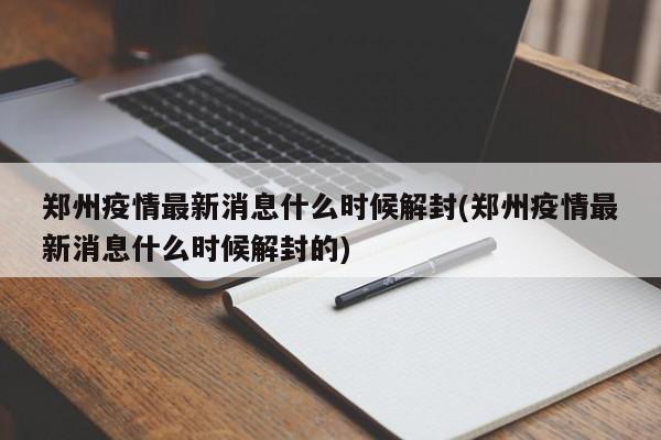 郑州疫情最新消息什么时候解封(郑州疫情最新消息什么时候解封的)