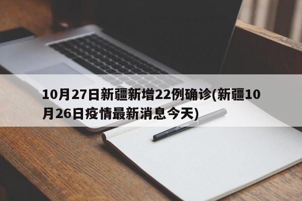 10月27日新疆新增22例确诊(新疆10月26日疫情最新消息今天)