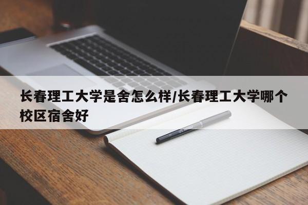 长春理工大学是舍怎么样/长春理工大学哪个校区宿舍好