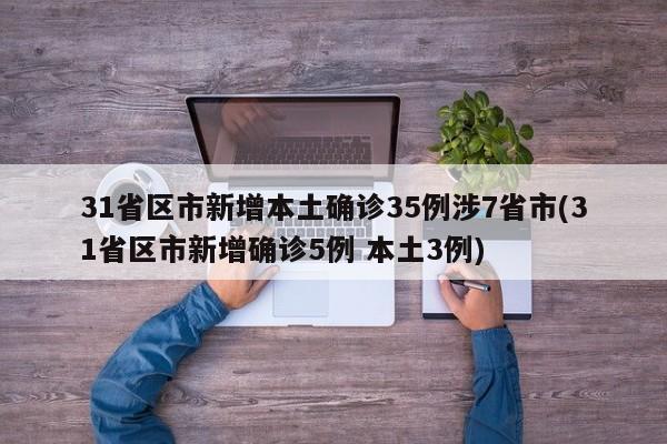 31省区市新增本土确诊35例涉7省市(31省区市新增确诊5例 本土3例)