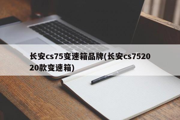 长安cs75变速箱品牌(长安cs752020款变速箱)