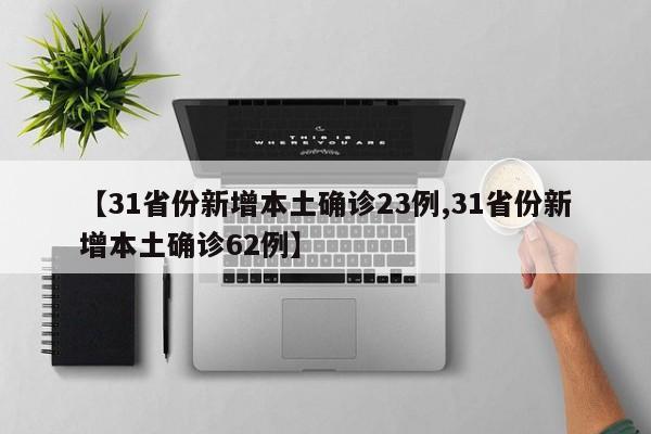 【31省份新增本土确诊23例,31省份新增本土确诊62例】