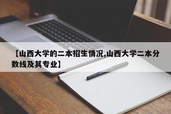 【山西大学的二本招生情况,山西大学二本分数线及其专业】