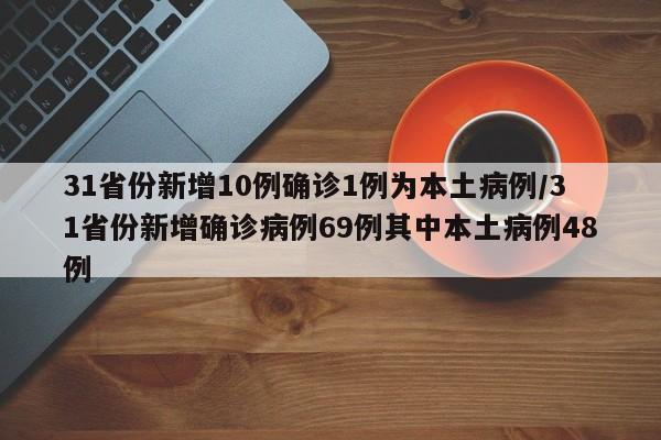 31省份新增10例确诊1例为本土病例/31省份新增确诊病例69例其中本土病例48例