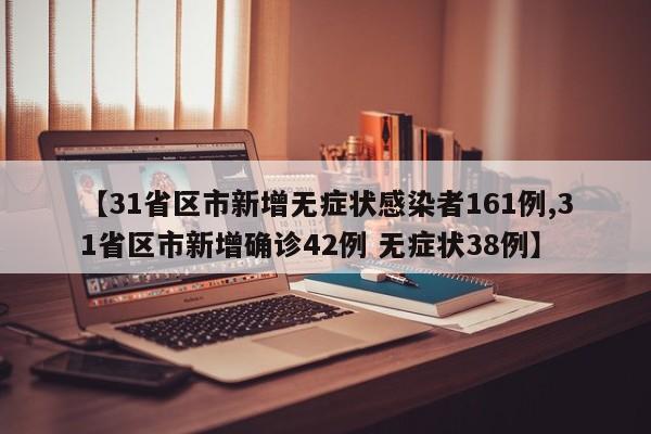 【31省区市新增无症状感染者161例,31省区市新增确诊42例 无症状38例】