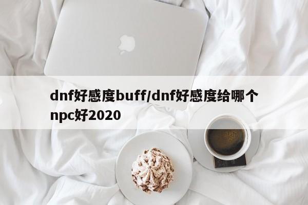 dnf好感度buff/dnf好感度给哪个npc好2020
