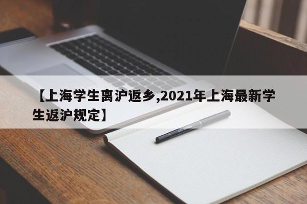 【上海学生离沪返乡,2021年上海最新学生返沪规定】