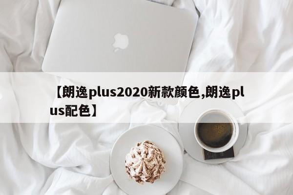 【朗逸plus2020新款颜色,朗逸plus配色】