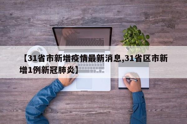 【31省市新增疫情最新消息,31省区市新增1例新冠肺炎】