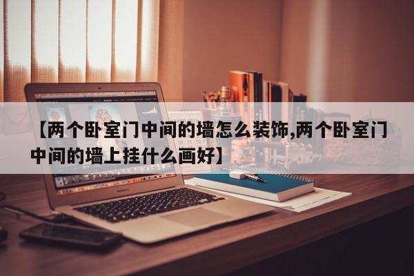 【两个卧室门中间的墙怎么装饰,两个卧室门中间的墙上挂什么画好】