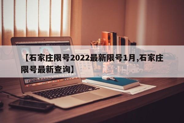 【石家庄限号2022最新限号1月,石家庄限号最新查询】