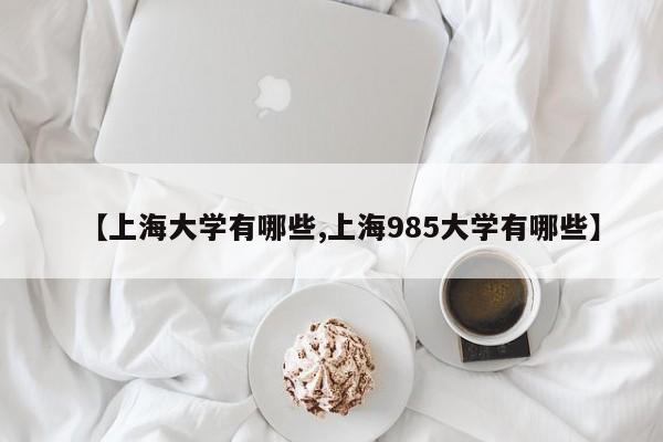 【上海大学有哪些,上海985大学有哪些】