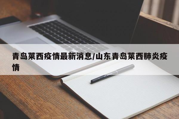 青岛莱西疫情最新消息/山东青岛莱西肺炎疫情