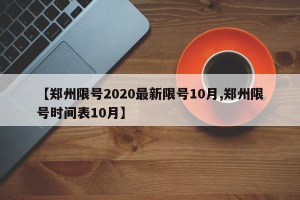【郑州限号2020最新限号10月,郑州限号时间表10月】