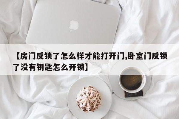 【房门反锁了怎么样才能打开门,卧室门反锁了没有钥匙怎么开锁】