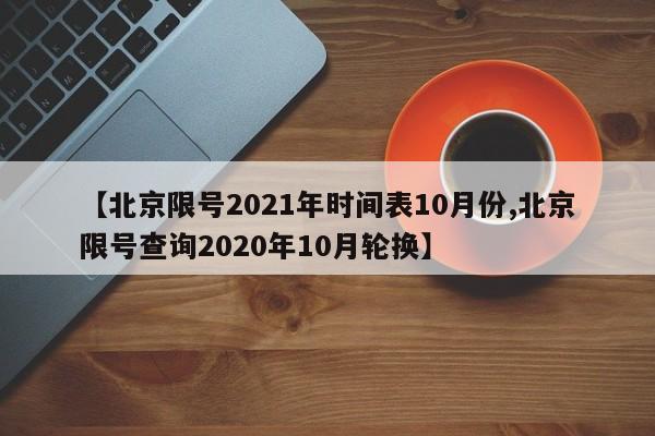 【北京限号2021年时间表10月份,北京限号查询2020年10月轮换】