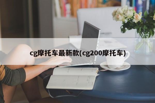 cg摩托车最新款(cg200摩托车)