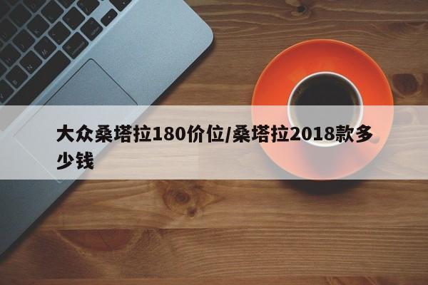 大众桑塔拉180价位/桑塔拉2018款多少钱