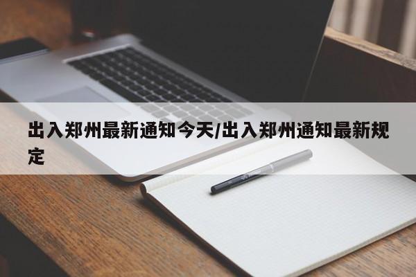 出入郑州最新通知今天/出入郑州通知最新规定