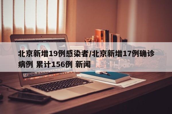 北京新增19例感染者/北京新增17例确诊病例 累计156例 新闻