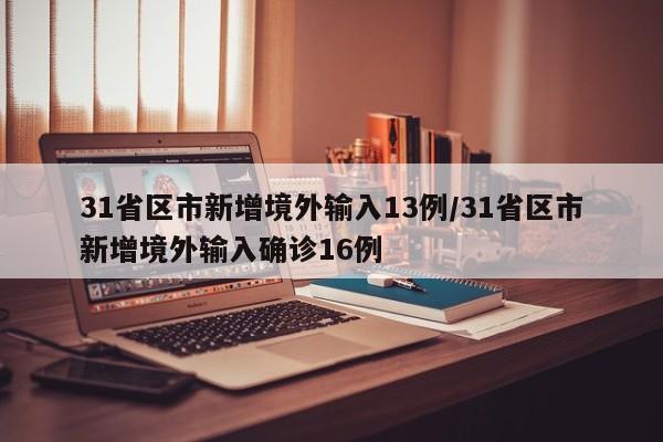 31省区市新增境外输入13例/31省区市新增境外输入确诊16例
