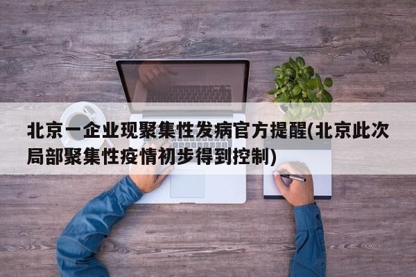 北京一企业现聚集性发病官方提醒(北京此次局部聚集性疫情初步得到控制)