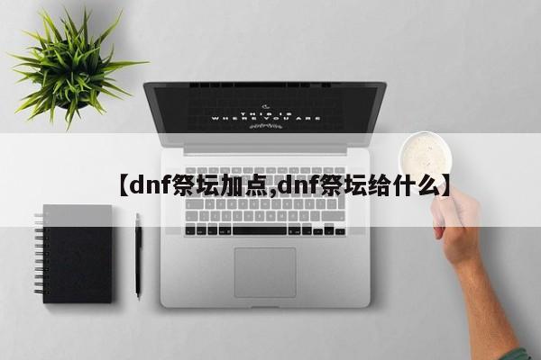 【dnf祭坛加点,dnf祭坛给什么】