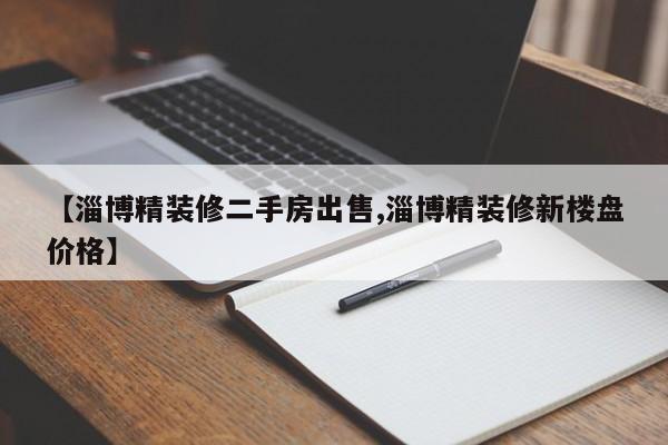 【淄博精装修二手房出售,淄博精装修新楼盘价格】