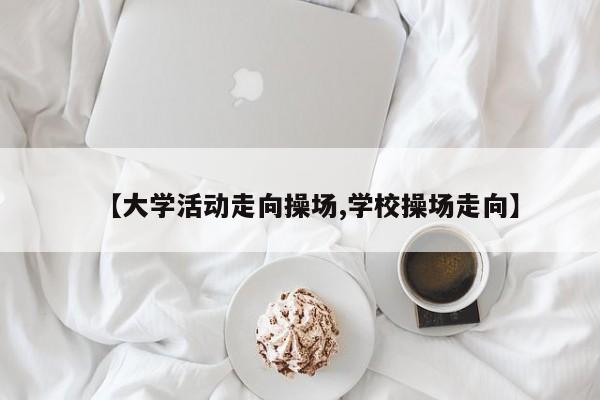 【大学活动走向操场,学校操场走向】