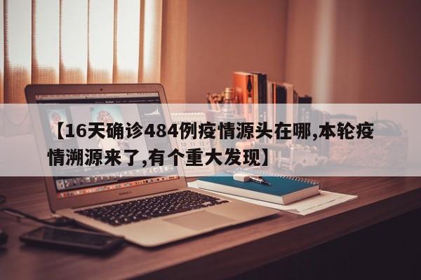 【16天确诊484例疫情源头在哪,本轮疫情溯源来了,有个重大发现】
