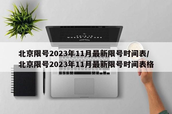 北京限号2023年11月最新限号时间表/北京限号2023年11月最新限号时间表格