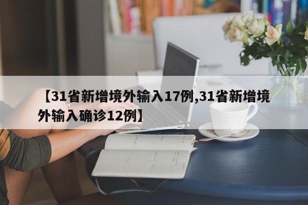【31省新增境外输入17例,31省新增境外输入确诊12例】
