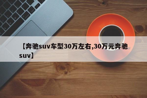 【奔驰suv车型30万左右,30万元奔驰suv】