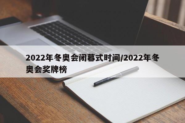 2022年冬奥会闭幕式时间/2022年冬奥会奖牌榜