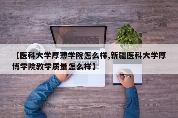 【医科大学厚薄学院怎么样,新疆医科大学厚博学院教学质量怎么样】